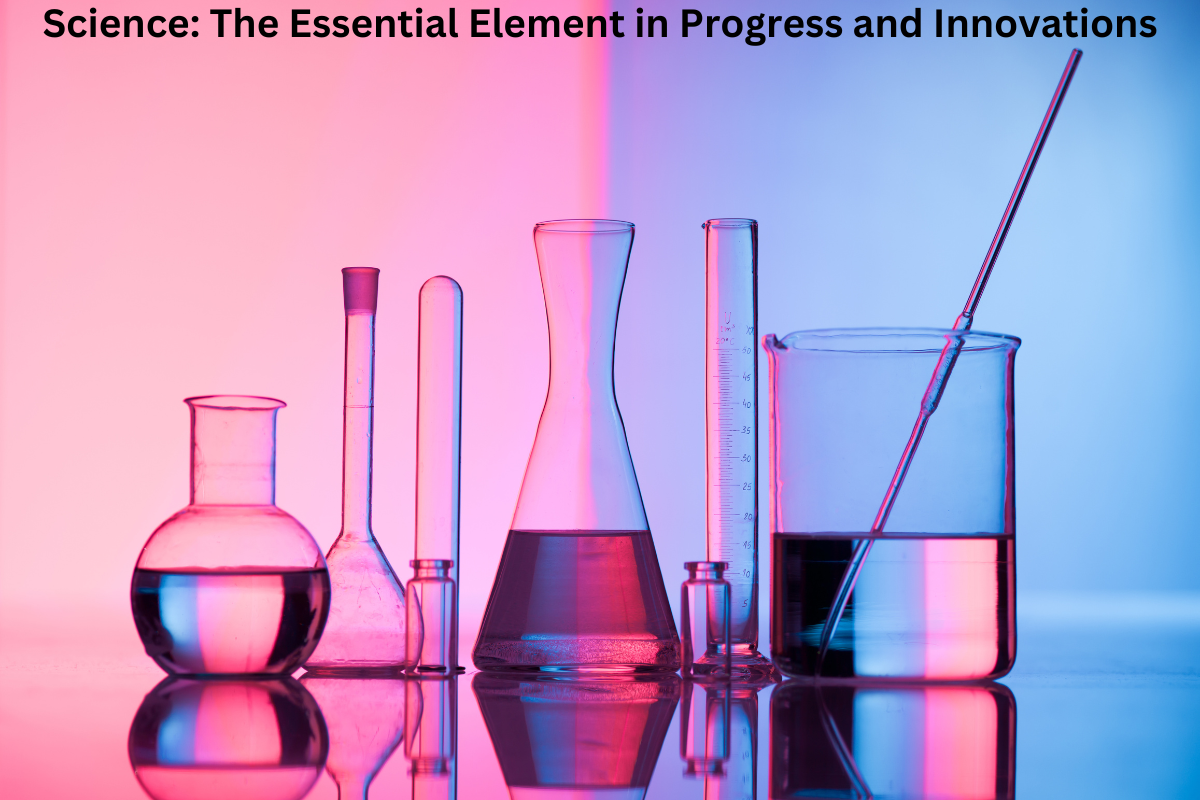 Science: The Essential Element in Progress and Innovations